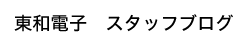 東和電子 スタッフブログ