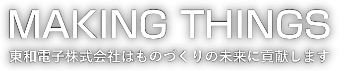 MAKING THINGS　東和電子株式会社はものづくりの未来に貢献します